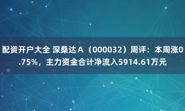 配资开户大全 深桑达Ａ（000032）周评：本周涨0.75%，主力资金合计净流入5914.61万元