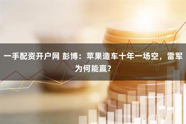一手配资开户网 彭博：苹果造车十年一场空，雷军为何能赢？
