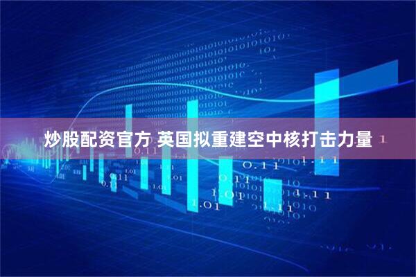 炒股配资官方 英国拟重建空中核打击力量