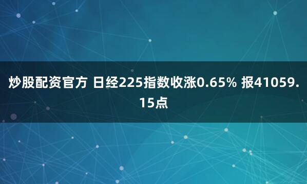 炒股配资官方 日经225指数收涨0.65% 报41059.15点