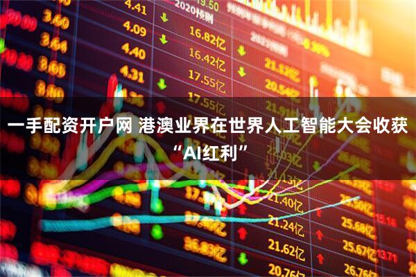 一手配资开户网 港澳业界在世界人工智能大会收获“AI红利”