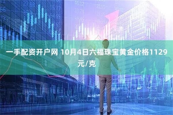 一手配资开户网 10月4日六福珠宝黄金价格1129元/克