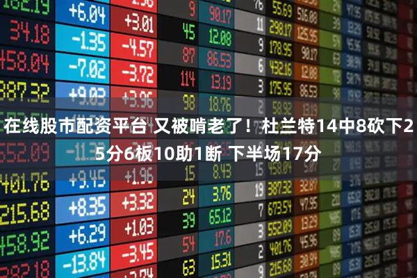 在线股市配资平台 又被啃老了！杜兰特14中8砍下25分6板10助1断 下半场17分