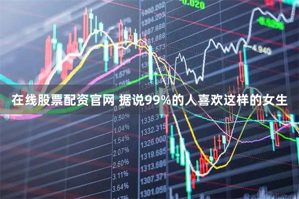 在线股票配资官网 据说99%的人喜欢这样的女生