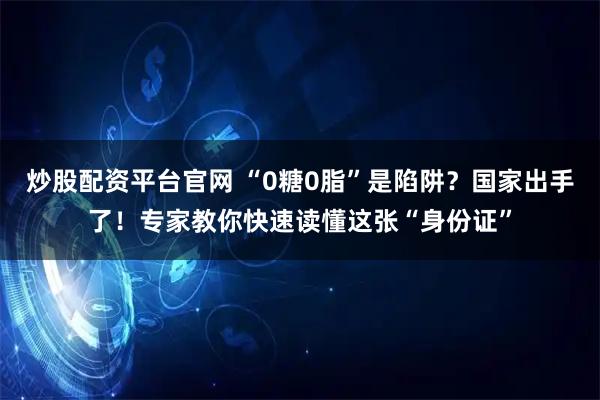 炒股配资平台官网 “0糖0脂”是陷阱？国家出手了！专家教你快速读懂这张“身份证”